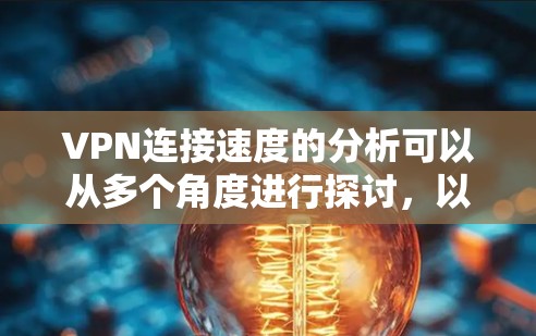 VPN连接速度的分析可以从多个角度进行探讨，以下是一些关键因素及其影响