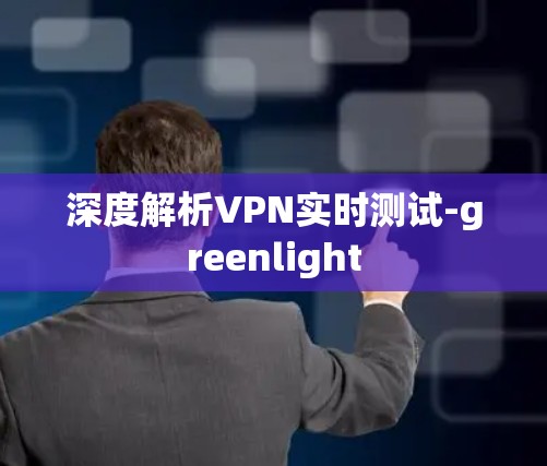 深度解析VPN实时测试-greenlight 深度解析VPN实时测试-greenlight