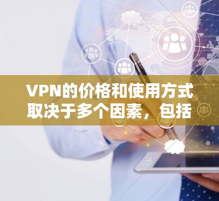 VPN的价格和使用方式取决于多个因素,包括VPN提供商、网络资源、用户使用频率、网络覆盖范围等因素。以下是一些关键点,帮助你更好地理解如何选择适合你的VPN VPN的价格和使用方式取决于多个因素,包括VPN提供商、网络资源、用户使用频率、网络覆盖范围等因素。以下是一些关键点,帮助你更好地理解如何选择适合你的VPN