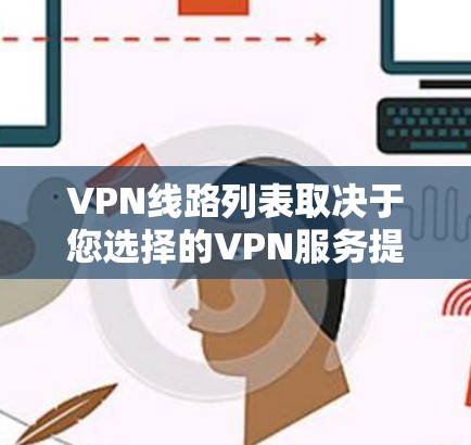 VPN线路列表取决于您选择的VPN服务提供商,它们通常会根据服务器数量、服务器位置、连接速度等信息来推荐。以下是一些常见的VPN服务提供商和它们的网络列表 VPN线路列表取决于您选择的VPN服务提供商,它们通常会根据服务器数量、服务器位置、连接速度等信息来推荐。以下是一些常见的VPN服务提供商和它们的网络列表