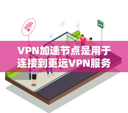 VPN加速节点是用于连接到更远VPN服务器的设备,而非加速数据传输。以下是一些关于VPN加速节点的详细信息 VPN加速节点是用于连接到更远VPN服务器的设备,而非加速数据传输。以下是一些关于VPN加速节点的详细信息