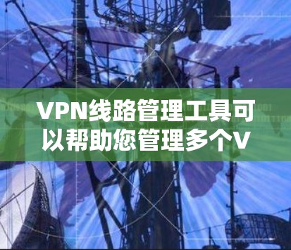 VPN线路管理工具可以帮助您管理多个VPN服务器,确保安全和稳定。以下是一些常用的VPN管理工具及其使用步骤 VPN线路管理工具可以帮助您管理多个VPN服务器,确保安全和稳定。以下是一些常用的VPN管理工具及其使用步骤