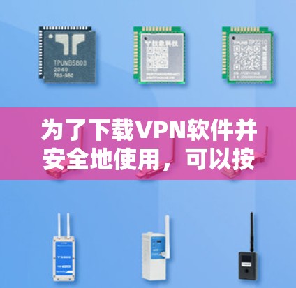 为了下载VPN软件并安全地使用,可以按照以下步骤进行 为了下载VPN软件并安全地使用,可以按照以下步骤进行