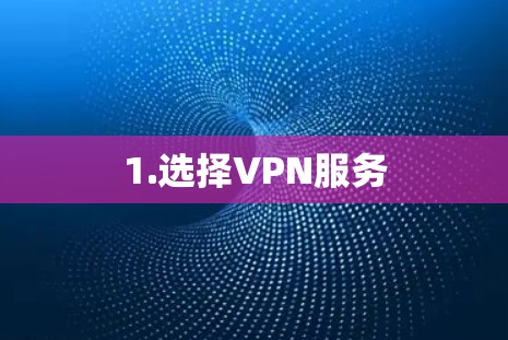 1.选择VPN服务 1.选择VPN服务
