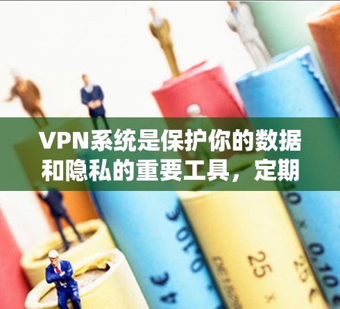 VPN系统是保护你的数据和隐私的重要工具，定期更新VPN系统是确保网络安全和功能稳定的必要步骤。以下是VPN系统更新的常见步骤