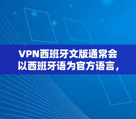 VPN西班牙文版通常会以西班牙语为官方语言，提供在线内容翻译和观看服务。以下是一些常见的VPN西班牙文版，供您参考