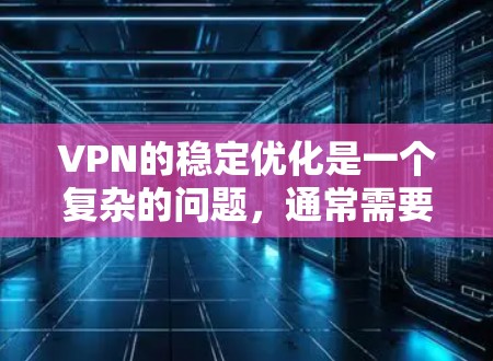 VPN的稳定优化是一个复杂的问题,通常需要结合网络环境、VPN服务的设置、设备配置以及硬件环境等多个方面来优化。以下是一些常见的VPN稳定优化方法和步骤 VPN的稳定优化是一个复杂的问题,通常需要结合网络环境、VPN服务的设置、设备配置以及硬件环境等多个方面来优化。以下是一些常见的VPN稳定优化方法和步骤