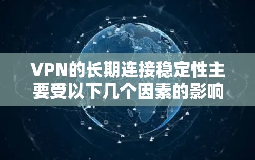 VPN的长期连接稳定性主要受以下几个因素的影响,需综合考虑以确保网络安全性 VPN的长期连接稳定性主要受以下几个因素的影响,需综合考虑以确保网络安全性