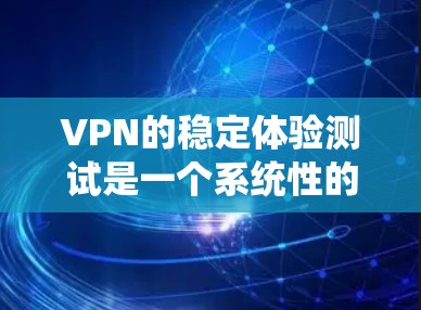 VPN的稳定体验测试是一个系统性的过程,旨在评估VPN在长时间运行时的可靠性和稳定性。以下是一个详细且有条理的步骤指南,帮助您进行该测试 VPN的稳定体验测试是一个系统性的过程,旨在评估VPN在长时间运行时的可靠性和稳定性。以下是一个详细且有条理的步骤指南,帮助您进行该测试