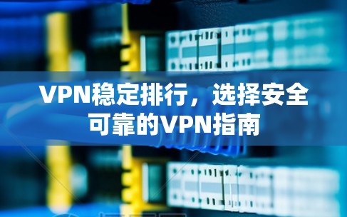 VPN稳定排行,选择安全可靠的VPN指南 VPN稳定排行,选择安全可靠的VPN指南