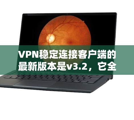 VPN稳定连接客户端的最新版本是v3.2,它全面支持所有协议,多端口和多设备连接,用户界面简洁,功能强大。以下是关于该版本的详细信息 VPN稳定连接客户端的最新版本是v3.2,它全面支持所有协议,多端口和多设备连接,用户界面简洁,功能强大。以下是关于该版本的详细信息