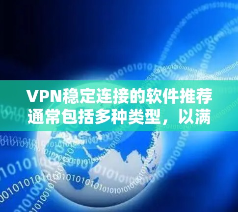 VPN稳定连接的软件推荐通常包括多种类型,以满足不同用户的需求。以下是一些常见的VPN软件推荐,涵盖了Web用户、移动用户以及家庭、商业环境的使用场景 VPN稳定连接的软件推荐通常包括多种类型,以满足不同用户的需求。以下是一些常见的VPN软件推荐,涵盖了Web用户、移动用户以及家庭、商业环境的使用场景