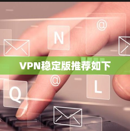 VPN稳定版推荐如下