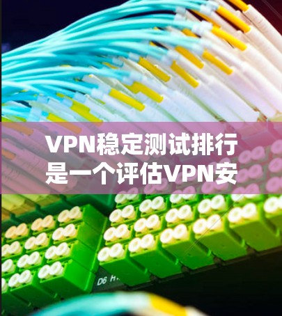VPN稳定测试排行是一个评估VPN安全性和稳定性的重要工具。以下是对这些排行的详细分析 VPN稳定测试排行是一个评估VPN安全性和稳定性的重要工具。以下是对这些排行的详细分析