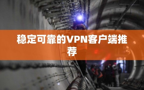 稳定可靠的VPN客户端推荐 稳定可靠的VPN客户端推荐