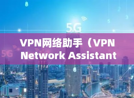 VPN网络助手(VPN Network Assistant)是用于VPN协议的工具,旨在帮助用户更高效地管理和管理他们的VPN连接。以下是有关VPN网络助手的最新版本信息 VPN网络助手(VPN Network Assistant)是用于VPN协议的工具,旨在帮助用户更高效地管理和管理他们的VPN连接。以下是有关VPN网络助手的最新版本信息