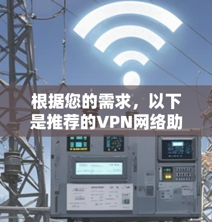 根据您的需求,以下是推荐的VPN网络助手APP 根据您的需求,以下是推荐的VPN网络助手APP