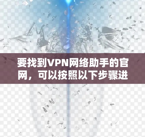 要找到VPN网络助手的官网,可以按照以下步骤进行 要找到VPN网络助手的官网,可以按照以下步骤进行