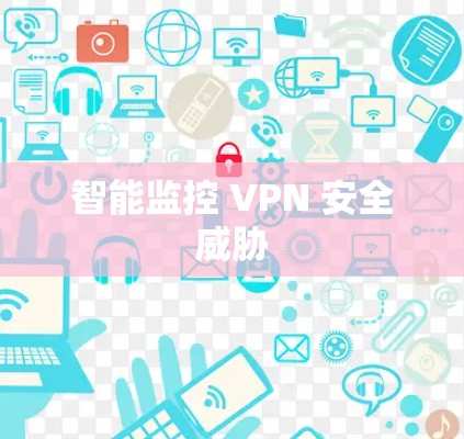 智能监控 VPN 安全威胁 智能监控 VPN 安全威胁