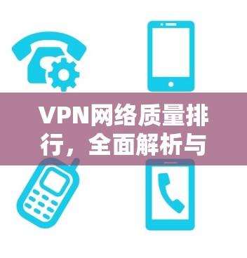 VPN网络质量排行,全面解析与推荐 VPN网络质量排行,全面解析与推荐
