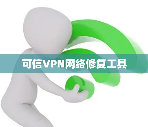 可信VPN网络修复工具 可信VPN网络修复工具