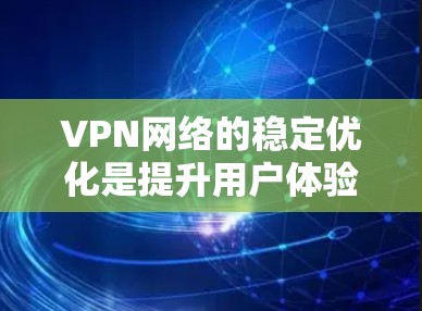 VPN网络的稳定优化是提升用户体验的重要一步。以下是一些通用的VPN网络稳定优化方法,您可以根据自己的情况选择最优的方案 VPN网络的稳定优化是提升用户体验的重要一步。以下是一些通用的VPN网络稳定优化方法,您可以根据自己的情况选择最优的方案