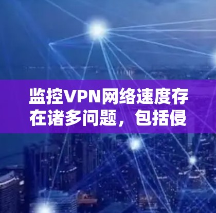 监控VPN网络速度存在诸多问题,包括侵犯隐私和可能的非法目的,需要谨慎处理。以下是基于上述思考的总结 监控VPN网络速度存在诸多问题,包括侵犯隐私和可能的非法目的,需要谨慎处理。以下是基于上述思考的总结
