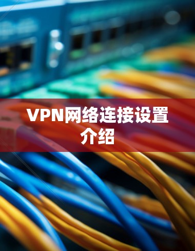 VPN网络连接设置介绍 VPN网络连接设置介绍