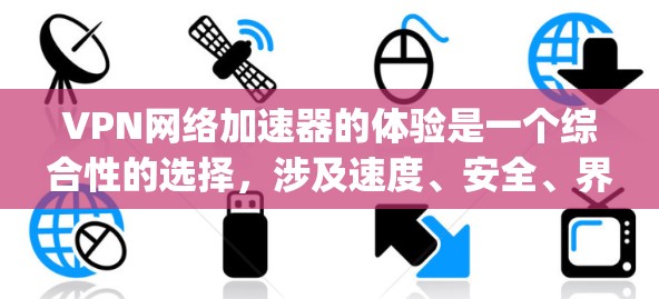 VPN网络加速器的体验是一个综合性的选择，涉及速度、安全、界面、兼容性和价格等多个方面。以下是对几种 popular VPN 网站的详细体验