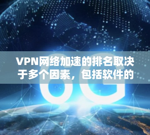 VPN网络加速的排名取决于多个因素,包括软件的下载速度、连接稳定性、用户反馈以及安全性。以下是一些常见的VPN网络加速软件及其排名 VPN网络加速的排名取决于多个因素,包括软件的下载速度、连接稳定性、用户反馈以及安全性。以下是一些常见的VPN网络加速软件及其排名