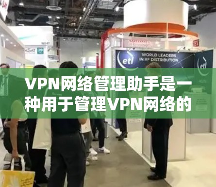 VPN网络管理助手是一种用于管理VPN网络的工具,旨在帮助用户有效操作和管理虚拟网络。以下是对该工具的详细介绍 VPN网络管理助手是一种用于管理VPN网络的工具,旨在帮助用户有效操作和管理虚拟网络。以下是对该工具的详细介绍