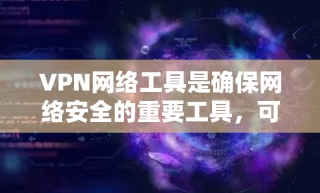 VPN网络工具是确保网络安全的重要工具，可以帮助你访问互联网而不被VPN软件或网络犯罪所利用。以下是几个推荐的VPN网络工具，涵盖了不同的平台和功能，供你选择