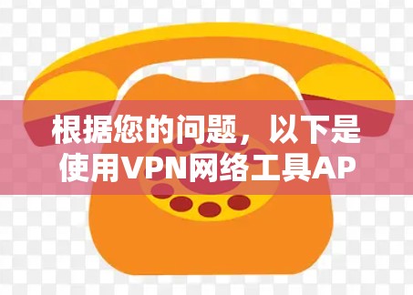 根据您的问题，以下是使用VPN网络工具APP的详细步骤