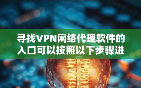 寻找VPN网络代理软件的入口可以按照以下步骤进行