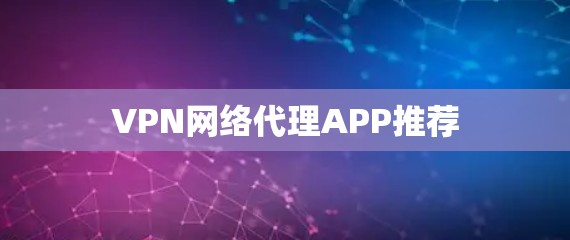 VPN网络代理APP推荐 VPN网络代理APP推荐