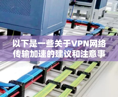 以下是一些关于VPN网络传输加速的建议和注意事项 以下是一些关于VPN网络传输加速的建议和注意事项
