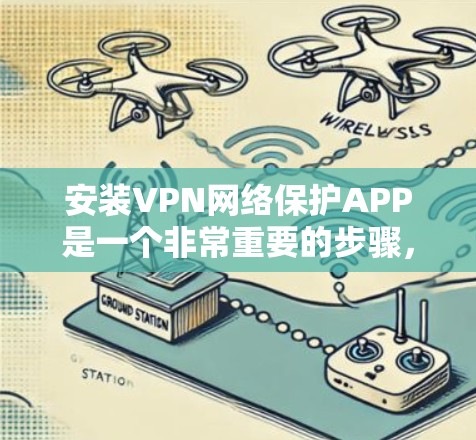 安装VPN网络保护APP是一个非常重要的步骤,确保你的网络安全。以下是一些步骤和注意事项,帮助你顺利安装并使用VPN软件 安装VPN网络保护APP是一个非常重要的步骤,确保你的网络安全。以下是一些步骤和注意事项,帮助你顺利安装并使用VPN软件