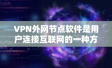 VPN外网节点软件是用户连接互联网的一种方式,通常需要专业知识和一定的技术基础。以下是对这些软件的详细总结和推荐 VPN外网节点软件是用户连接互联网的一种方式,通常需要专业知识和一定的技术基础。以下是对这些软件的详细总结和推荐