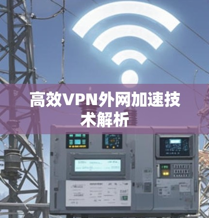 高效VPN外网加速技术解析 高效VPN外网加速技术解析