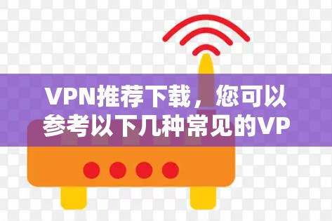 VPN推荐下载,您可以参考以下几种常见的VPN推荐,每种推荐下提供下载链接和一些关键点,帮助您更好地选择适合的VPN VPN推荐下载,您可以参考以下几种常见的VPN推荐,每种推荐下提供下载链接和一些关键点,帮助您更好地选择适合的VPN