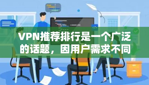 VPN推荐排行是一个广泛的话题,因用户需求不同,推荐的内容和排名可能会有所不同。以下是一些常见的VPN推荐列表,涵盖了安全性和功能性的不同方面 VPN推荐排行是一个广泛的话题,因用户需求不同,推荐的内容和排名可能会有所不同。以下是一些常见的VPN推荐列表,涵盖了安全性和功能性的不同方面