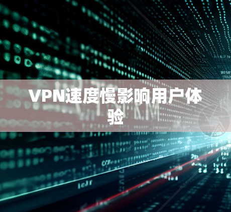 VPN速度慢影响用户体验 VPN速度慢影响用户体验