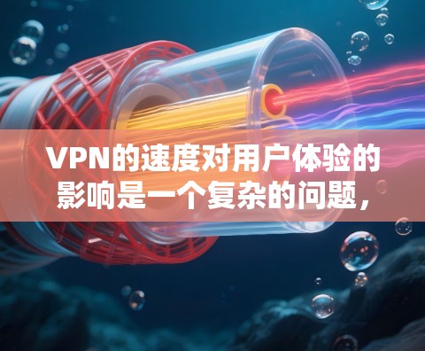 VPN的速度对用户体验的影响是一个复杂的问题，它不仅仅取决于VPN技术，还涉及到用户的具体需求、设备类型以及网络环境。以下是对VPN速度的详细分析和总结