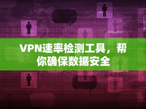 VPN速率检测工具,帮你确保数据安全 VPN速率检测工具,帮你确保数据安全