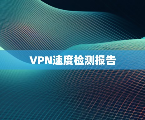 VPN速度检测报告 VPN速度检测报告