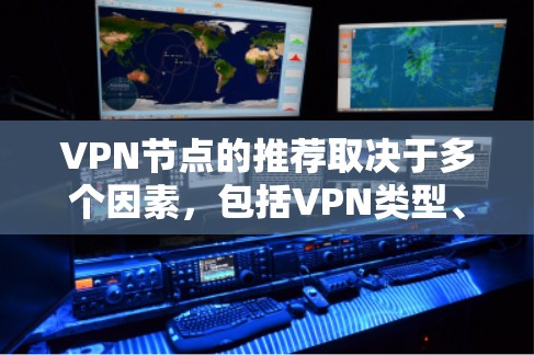 VPN节点的推荐取决于多个因素,包括VPN类型、游戏类型、服务器类型以及用户的具体需求。以下是一些建议性的步骤和资源 VPN节点的推荐取决于多个因素,包括VPN类型、游戏类型、服务器类型以及用户的具体需求。以下是一些建议性的步骤和资源