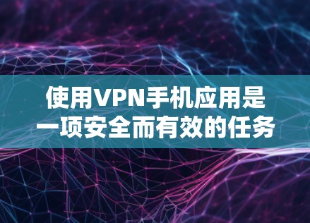 使用VPN手机应用是一项安全而有效的任务,以下是一个清晰的步骤指南,帮助您顺利进行 使用VPN手机应用是一项安全而有效的任务,以下是一个清晰的步骤指南,帮助您顺利进行
