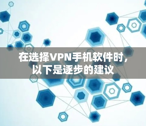 在选择VPN手机软件时,以下是逐步的建议 在选择VPN手机软件时,以下是逐步的建议