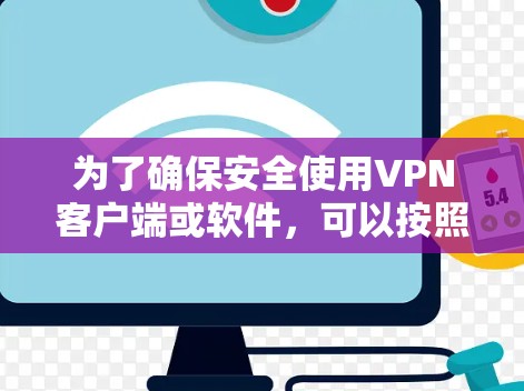 为了确保安全使用VPN客户端或软件,可以按照以下步骤进行 为了确保安全使用VPN客户端或软件,可以按照以下步骤进行