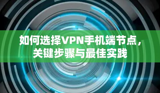 如何选择VPN手机端节点，关键步骤与最佳实践